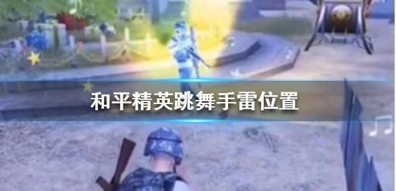 和平精英跳舞雷在哪 跳舞手雷位置详解