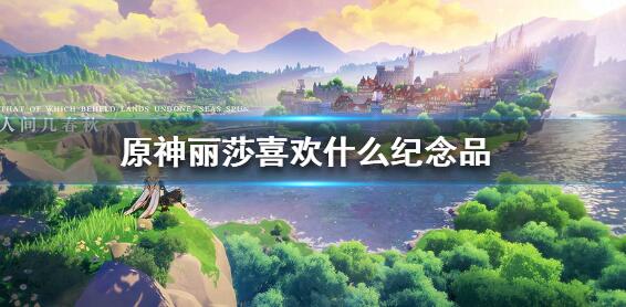 原神丽莎喜欢什么纪念品 丽莎喜欢物品攻略
