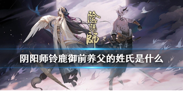 铃鹿御前养父的姓氏是什么 阴阳师铃鹿御前养父的姓氏答案