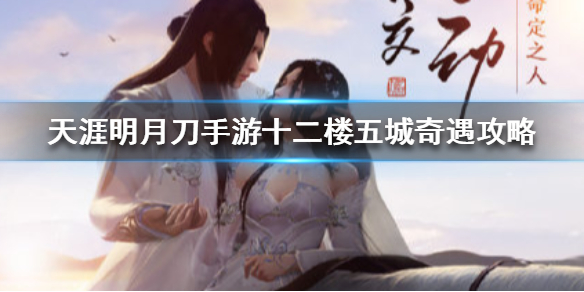 天涯明月刀手游十二楼五城奇遇怎么触发 十二楼五城奇遇完成攻略