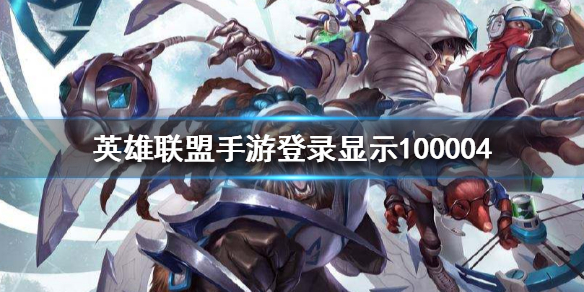 英雄联盟手游100004什么意思 100004错误解决办法