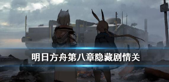 明日方舟第八章隐藏剧情怎么开启 第八章隐藏剧情关开启方法