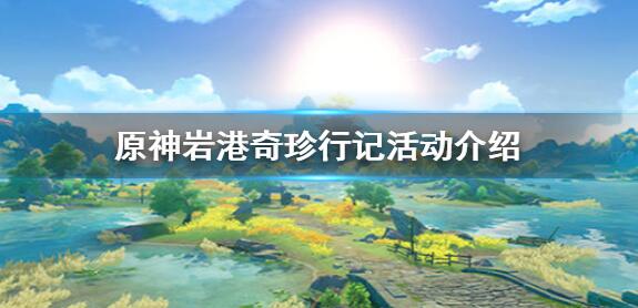 原神岩港奇珍行记活动攻略 岩港奇珍行记活动玩法详解详解