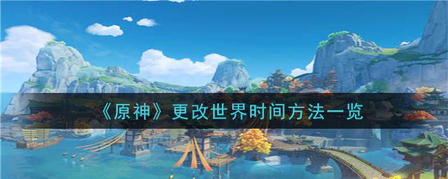 原神世界时间怎么改 世界时间修改教程