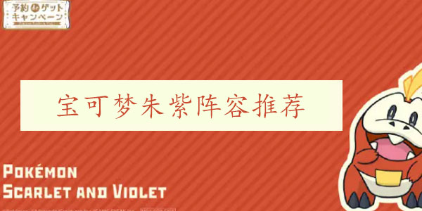 宝可梦朱紫阵容搭配攻略 最强组合怎么搭配