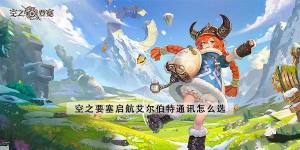 空之要塞啟航艾爾伯特通訊怎麼選 艾爾伯特通訊選擇推薦圖片1